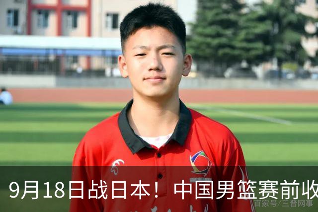 9月18日战日本！中国男篮赛前收获3大喜讯，日媒：64年后重返决赛